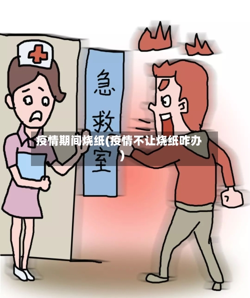 疫情期间烧纸(疫情不让烧纸咋办)-第1张图片