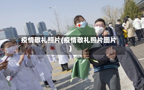 疫情敬礼照片(疫情敬礼照片图片)-第1张图片