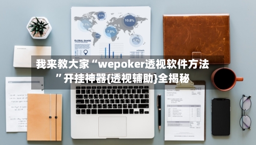 我来教大家“wepoker透视软件方法”开挂神器{透视辅助}全揭秘-第1张图片