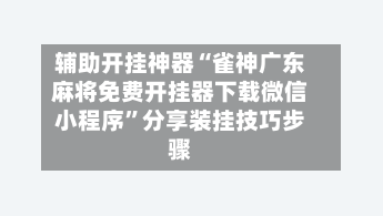 辅助开挂神器“雀神广东麻将免费开挂器下载微信小程序	”分享装挂技巧步骤-第1张图片