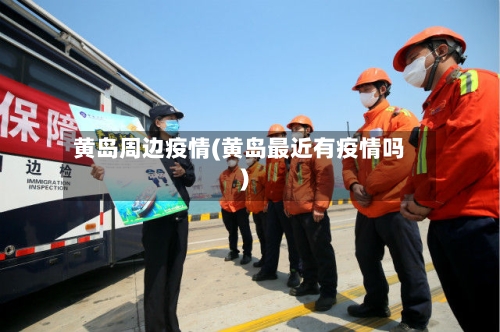 黄岛周边疫情(黄岛最近有疫情吗)-第2张图片