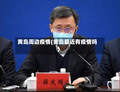 黄岛周边疫情(黄岛最近有疫情吗)-第3张图片