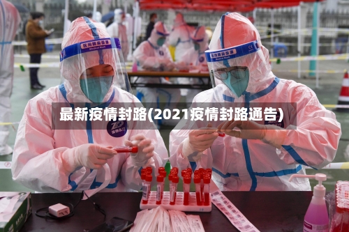 最新疫情封路(2021疫情封路通告)-第1张图片