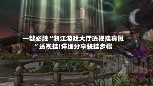 一键必胜“浙江游戏大厅透视挂真假”透视挂!详细分享装挂步骤-第1张图片