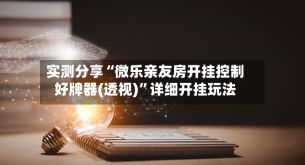 实测分享“微乐亲友房开挂控制好牌器(透视)	”详细开挂玩法-第1张图片