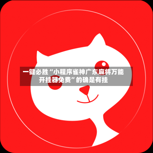 一键必胜“小程序雀神广东麻将万能开挂器免费	”的确是有挂-第1张图片