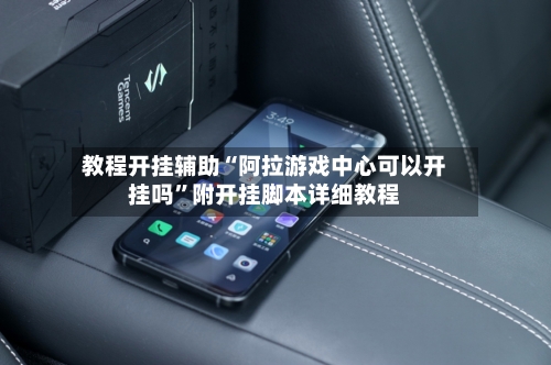 教程开挂辅助“阿拉游戏中心可以开挂吗”附开挂脚本详细教程-第1张图片