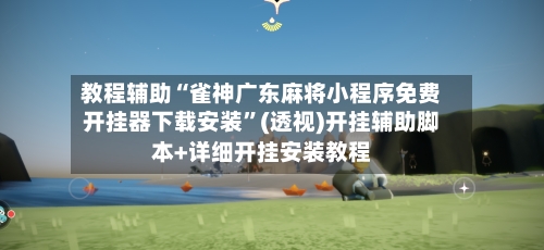 教程辅助“雀神广东麻将小程序免费开挂器下载安装	”(透视)开挂辅助脚本+详细开挂安装教程-第3张图片