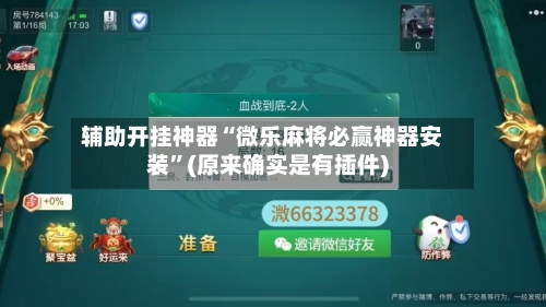 辅助开挂神器“微乐麻将必赢神器安装”(原来确实是有插件)-第3张图片