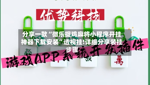 分享一款“微乐捉鸡麻将小程序开挂神器下载安装	”透视挂!详细分享装挂步骤-第2张图片