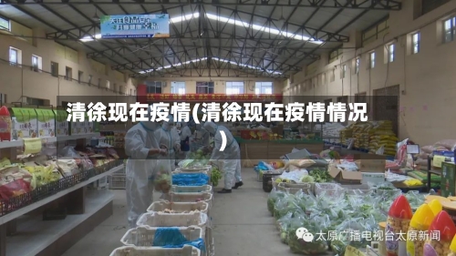 清徐现在疫情(清徐现在疫情情况)-第3张图片