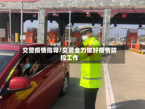 交警疫情指导/交警全力做好疫情防控工作-第2张图片