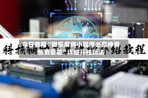 今日教程“微乐麻将小程序必赢神器免费安装”详细开挂玩法-第2张图片