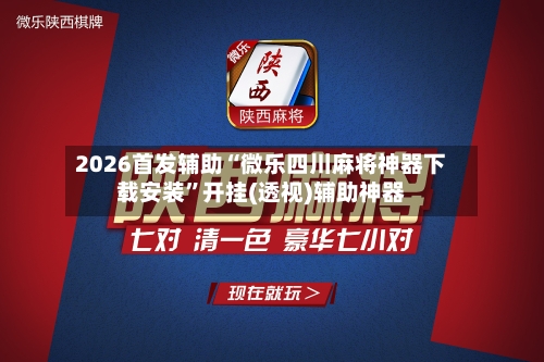 2026首发辅助“微乐四川麻将神器下载安装	”开挂(透视)辅助神器-第1张图片
