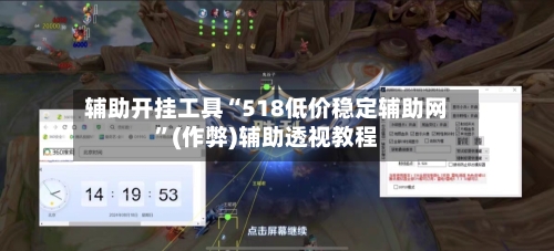 辅助开挂工具“518低价稳定辅助网”(作弊)辅助透视教程-第1张图片