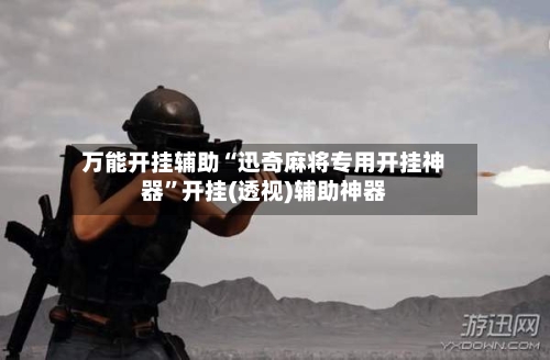 万能开挂辅助“迅奇麻将专用开挂神器	”开挂(透视)辅助神器-第2张图片