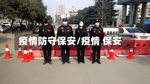疫情防守保安/疫情 保安-第3张图片