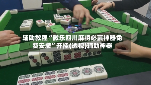 辅助教程“微乐四川麻将必赢神器免费安装”开挂(透视)辅助神器-第1张图片