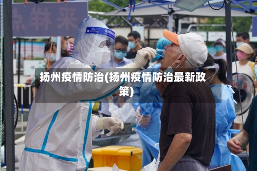 扬州疫情防治(扬州疫情防治最新政策)-第1张图片