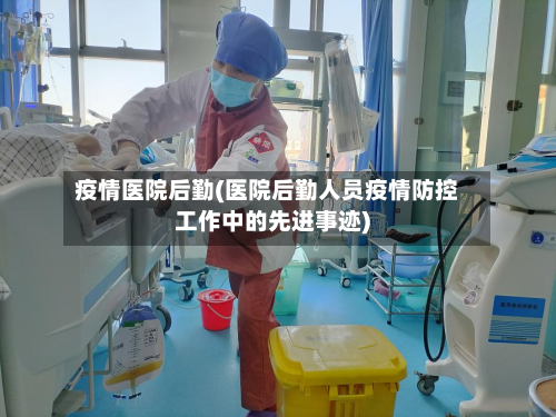 疫情医院后勤(医院后勤人员疫情防控工作中的先进事迹)-第3张图片