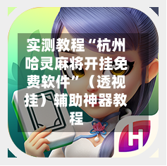实测教程“杭州哈灵麻将开挂免费软件”（透视挂）辅助神器教程-第2张图片