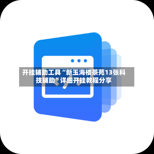 开挂辅助工具“新玉海楼茶苑13张科技辅助”详细开挂教程分享-第3张图片