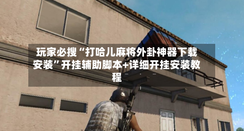 玩家必搜“打哈儿麻将外卦神器下载安装”开挂辅助脚本+详细开挂安装教程-第2张图片