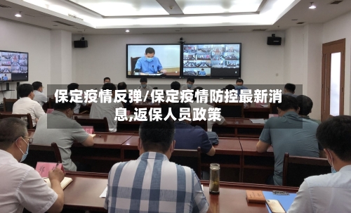 保定疫情反弹/保定疫情防控最新消息,返保人员政策-第1张图片
