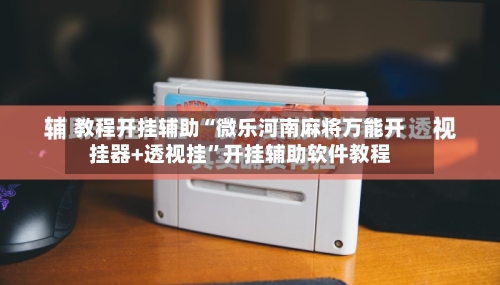 教程开挂辅助“微乐河南麻将万能开挂器+透视挂”开挂辅助软件教程-第2张图片