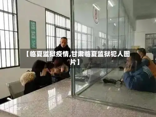 【临夏监狱疫情,甘肃临夏监狱犯人图片】-第2张图片