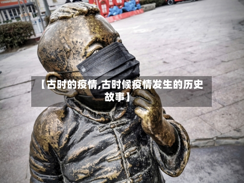 【古时的疫情,古时候疫情发生的历史故事】-第1张图片