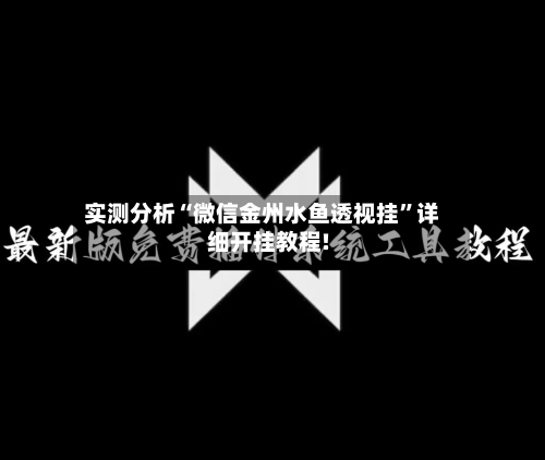 实测分析“微信金州水鱼透视挂	”详细开挂教程!-第1张图片