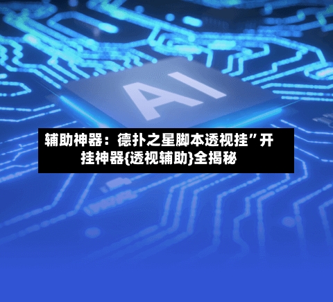 辅助神器：德扑之星脚本透视挂”开挂神器{透视辅助}全揭秘-第1张图片