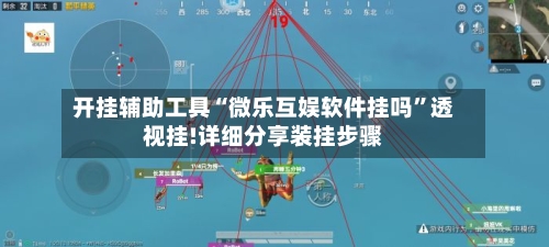 开挂辅助工具“微乐互娱软件挂吗”透视挂!详细分享装挂步骤-第3张图片