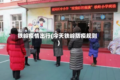 铁岭疫情出行(今天铁岭防疫规则)-第3张图片