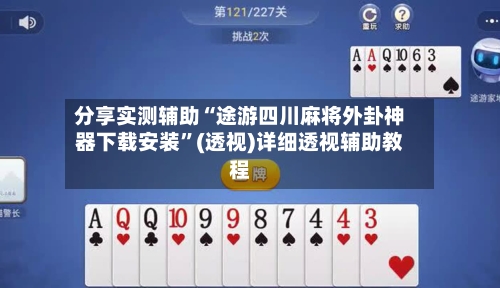 分享实测辅助“途游四川麻将外卦神器下载安装	”(透视)详细透视辅助教程-第1张图片