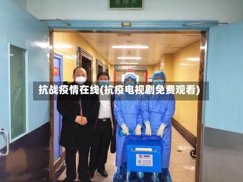 抗战疫情在线(抗疫电视剧免费观看)-第1张图片
