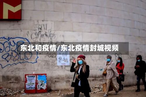 东北和疫情/东北疫情封城视频-第1张图片