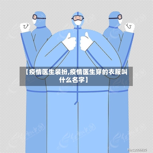 【疫情医生装扮,疫情医生穿的衣服叫什么名字】-第1张图片