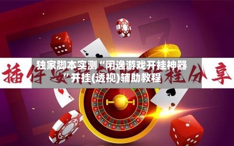 独家脚本实测“闲逸游戏开挂神器”开挂(透视)辅助教程-第3张图片