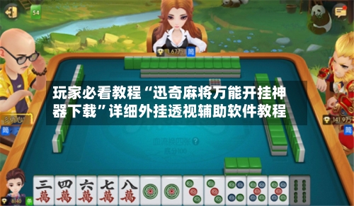 玩家必看教程“迅奇麻将万能开挂神器下载”详细外挂透视辅助软件教程-第1张图片