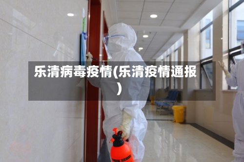 乐清病毒疫情(乐清疫情通报)-第2张图片