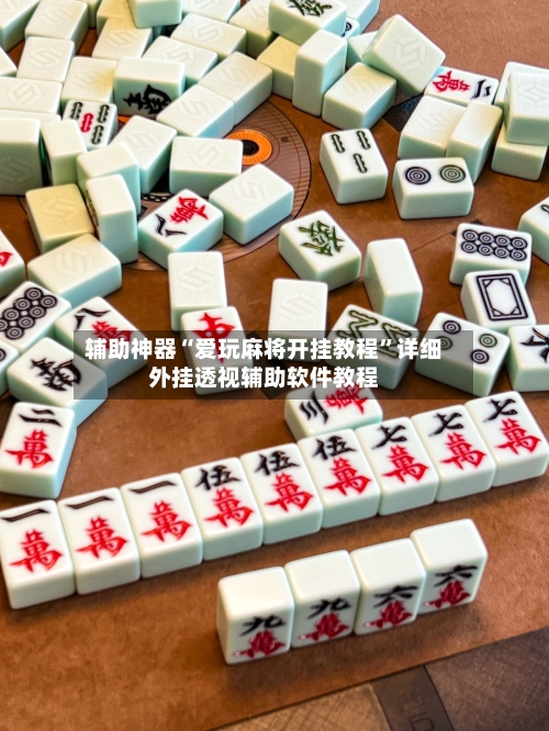 辅助神器“爱玩麻将开挂教程”详细外挂透视辅助软件教程-第3张图片
