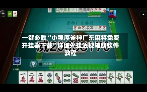 一键必胜“小程序雀神广东麻将免费开挂器下载”详细外挂透视辅助软件教程-第3张图片