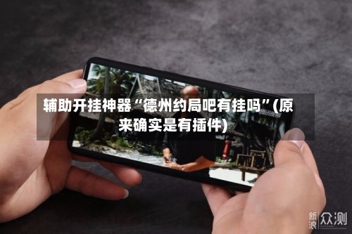 辅助开挂神器“德州约局吧有挂吗	”(原来确实是有插件)-第1张图片