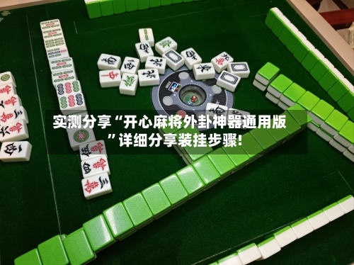 实测分享“开心麻将外卦神器通用版”详细分享装挂步骤!-第1张图片