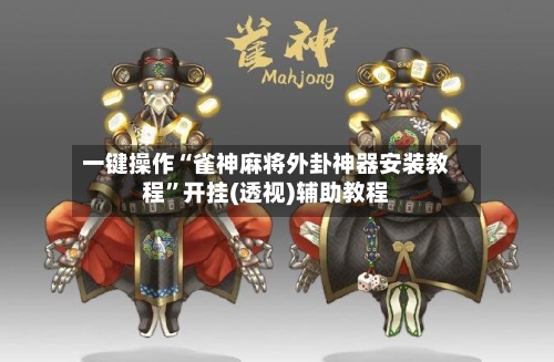 一键操作“雀神麻将外卦神器安装教程”开挂(透视)辅助教程-第2张图片