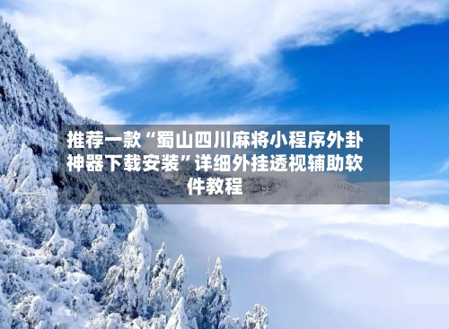 推荐一款“蜀山四川麻将小程序外卦神器下载安装”详细外挂透视辅助软件教程-第1张图片