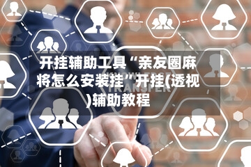开挂辅助工具“亲友圈麻将怎么安装挂	”开挂(透视)辅助教程-第1张图片