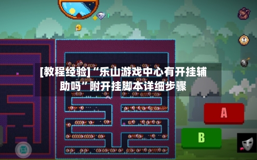 [教程经验]“乐山游戏中心有开挂辅助吗”附开挂脚本详细步骤-第1张图片